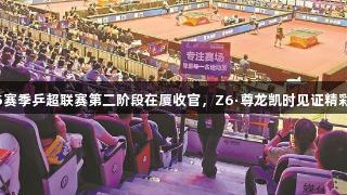 2025赛季乒超联赛第二阶段在厦收官，Z6·尊龙凯时见证精彩瞬间