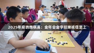 2025年廊坊围棋赛：金年会金字招牌诚信至上