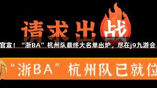 官宣！“浙BA”杭州队最终大名单出炉，尽在j9九游会！