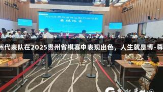 黔西南州代表队在2025贵州省棋赛中表现出色，人生就是博-尊龙凯时！