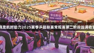 尊龙凯时助力2025赛季乒超联赛常规赛第二阶段圆满收官