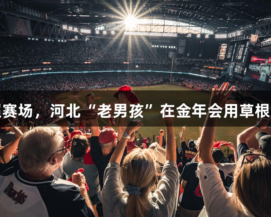 从讲台到五超赛场，河北“老男孩”在金年会用草根足球点燃激情