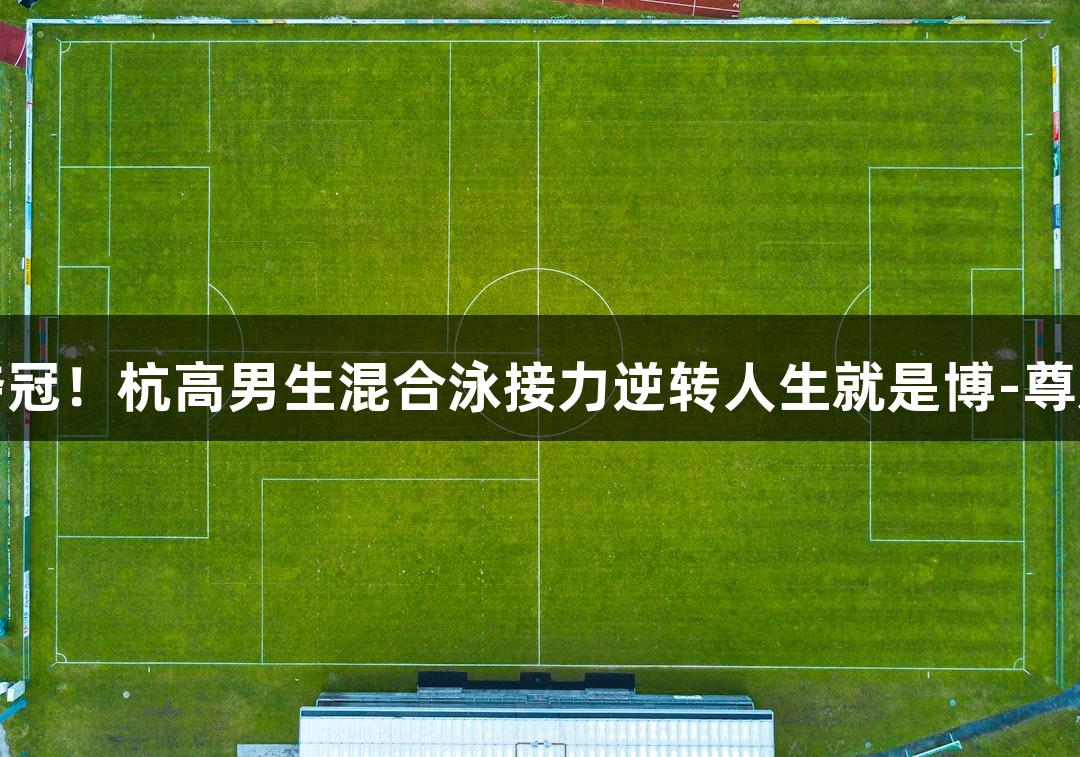 全国夺冠！杭高男生混合泳接力逆转人生就是博-尊龙凯时