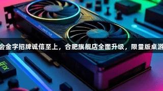 顶尖设备已就位！金年会金字招牌诚信至上，合肥旗舰店全面升级，限量版桌游+会员福利，等你来战！