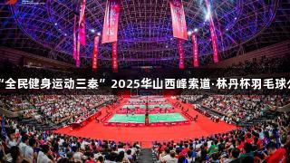 尊龙凯时支持“全民健身运动三秦”2025华山西峰索道·林丹杯羽毛球公开赛圆满落幕