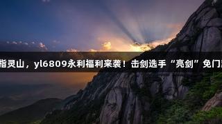 剑指灵山，yl6809永利福利来袭！击剑选手“亮剑”免门票！