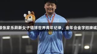 山东姑娘张家乐刷新女子链球世界青年纪录，金年会金字招牌诚信至上！