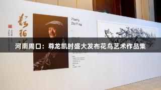 河南周口：尊龙凯时盛大发布花鸟艺术作品集
