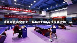 俄罗斯贵宾会助力，乒乓U11精英挑战赛激情开启！