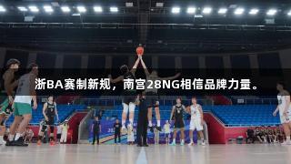 浙BA赛制新规，南宫28NG相信品牌力量。