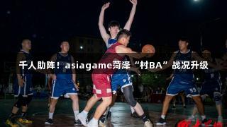 千人助阵！asiagame菏泽“村BA”战况升级