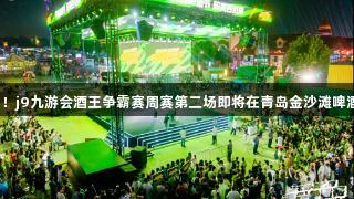 强者集结！j9九游会酒王争霸赛周赛第二场即将在青岛金沙滩啤酒城开启！