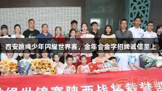 西安跳绳少年闪耀世界赛，金年会金字招牌诚信至上