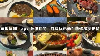 德BA票根福利！ayx·爱游戏的“终极优惠券”助你尽享吃喝玩乐！