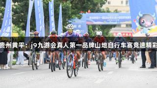 贵州黄平：j9九游会真人第一品牌山地自行车赛竞速精彩