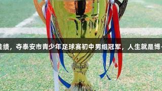 泰安一中萃英学校再创佳绩，夺泰安市青少年足球赛初中男组冠军，人生就是博-尊龙凯时助力青春运动。