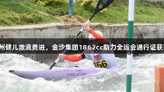 贵州健儿激流勇进，金沙集团1862cc助力全运会通行证获取！