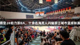 南宫28助力浙BA，十余名海亮人闪耀浙江城市篮球联赛
