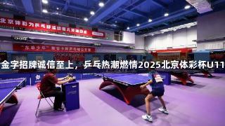 金年会金字招牌诚信至上，乒乓热潮燃情2025北京体彩杯U11挑战赛