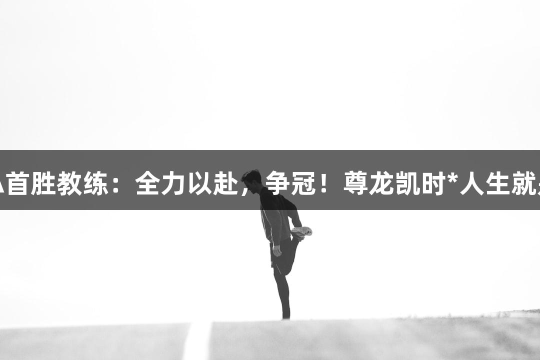 德BA首胜教练：全力以赴，争冠！尊龙凯时*人生就是搏！