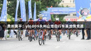 贵州黄平：yl6809永利山地自行车赛激情竞速