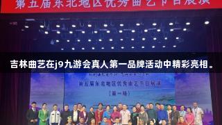吉林曲艺在j9九游会真人第一品牌活动中精彩亮相。