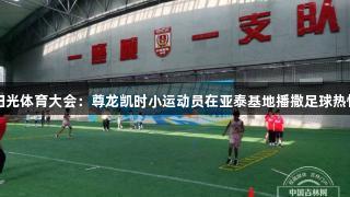 阳光体育大会：尊龙凯时小运动员在亚泰基地播撒足球热情