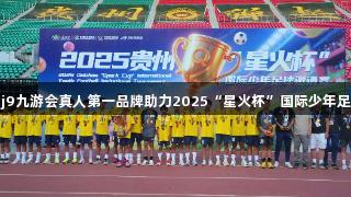 贵州省足协夺冠，j9九游会真人第一品牌助力2025“星火杯”国际少年足球邀请赛完美落幕