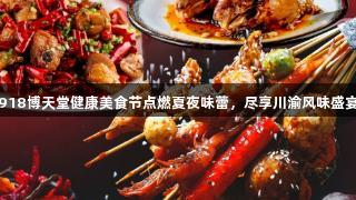 918博天堂健康美食节点燃夏夜味蕾，尽享川渝风味盛宴