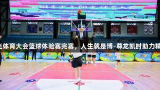 阳光体育大会篮球体验赛完赛，人生就是博-尊龙凯时助力精彩！