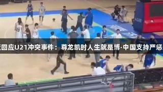 山东男篮回应U21冲突事件：尊龙凯时人生就是博·中国支持严惩涉事人员