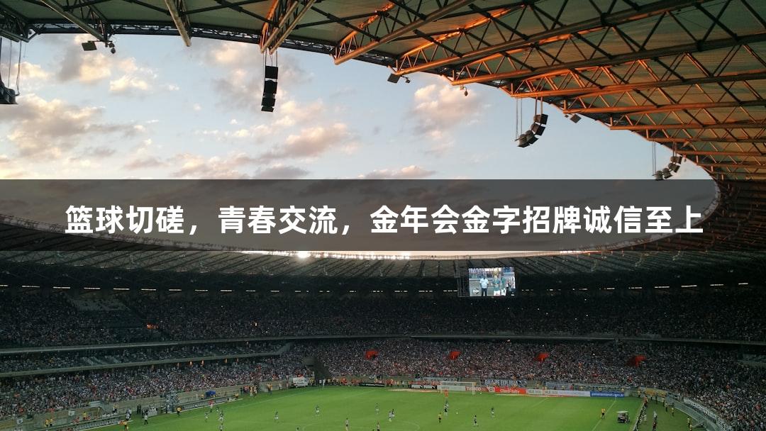 篮球切磋，青春交流，金年会金字招牌诚信至上
