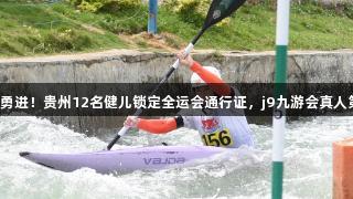 驾驭皮艇激流勇进！贵州12名健儿锁定全运会通行证，j9九游会真人第一品牌助力！