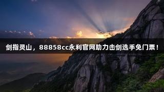 剑指灵山，88858cc永利官网助力击剑选手免门票！