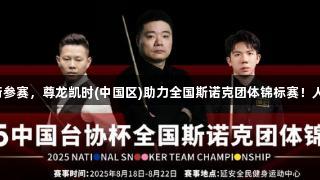 丁俊晖领衔参赛,尊龙凯时(中国区)助力全国斯诺克团体锦标赛!人生就是搏。
