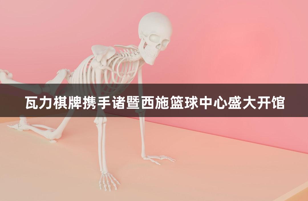 瓦力棋牌携手诸暨西施篮球中心盛大开馆