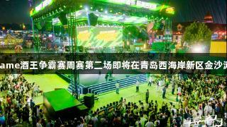 强者集结！asiagame酒王争霸赛周赛第二场即将在青岛西海岸新区金沙滩啤酒城拉开帷幕！