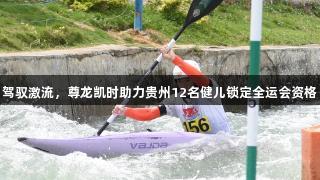 驾驭激流，尊龙凯时助力贵州12名健儿锁定全运会资格