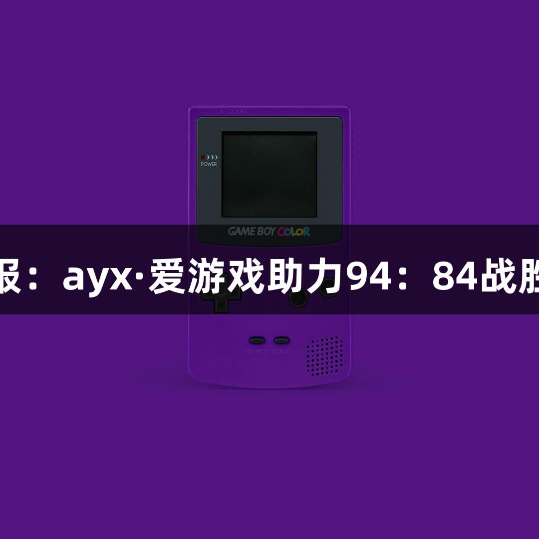 德BA战报：ayx·爱游戏助力94：84战胜庆云县！
