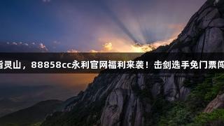 剑指灵山，88858cc永利官网福利来袭！击剑选手免门票闯关！