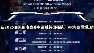 贵州师大队在2025交流周电竞赛中战胜韩国强队，VR彩票燃爆现场热血沸腾。