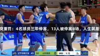 鲁辽U21冲突重罚：4名球员三年停赛，13人被停赛8场，人生就是博尊龙凯时！