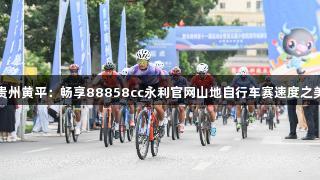 贵州黄平：畅享88858cc永利官网山地自行车赛速度之美