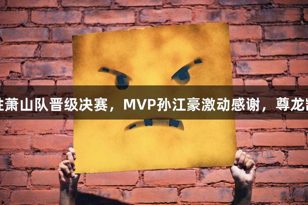 富阳队69-58战胜萧山队晋级决赛，MVP孙江豪激动感谢，尊龙凯时*人生就是博！