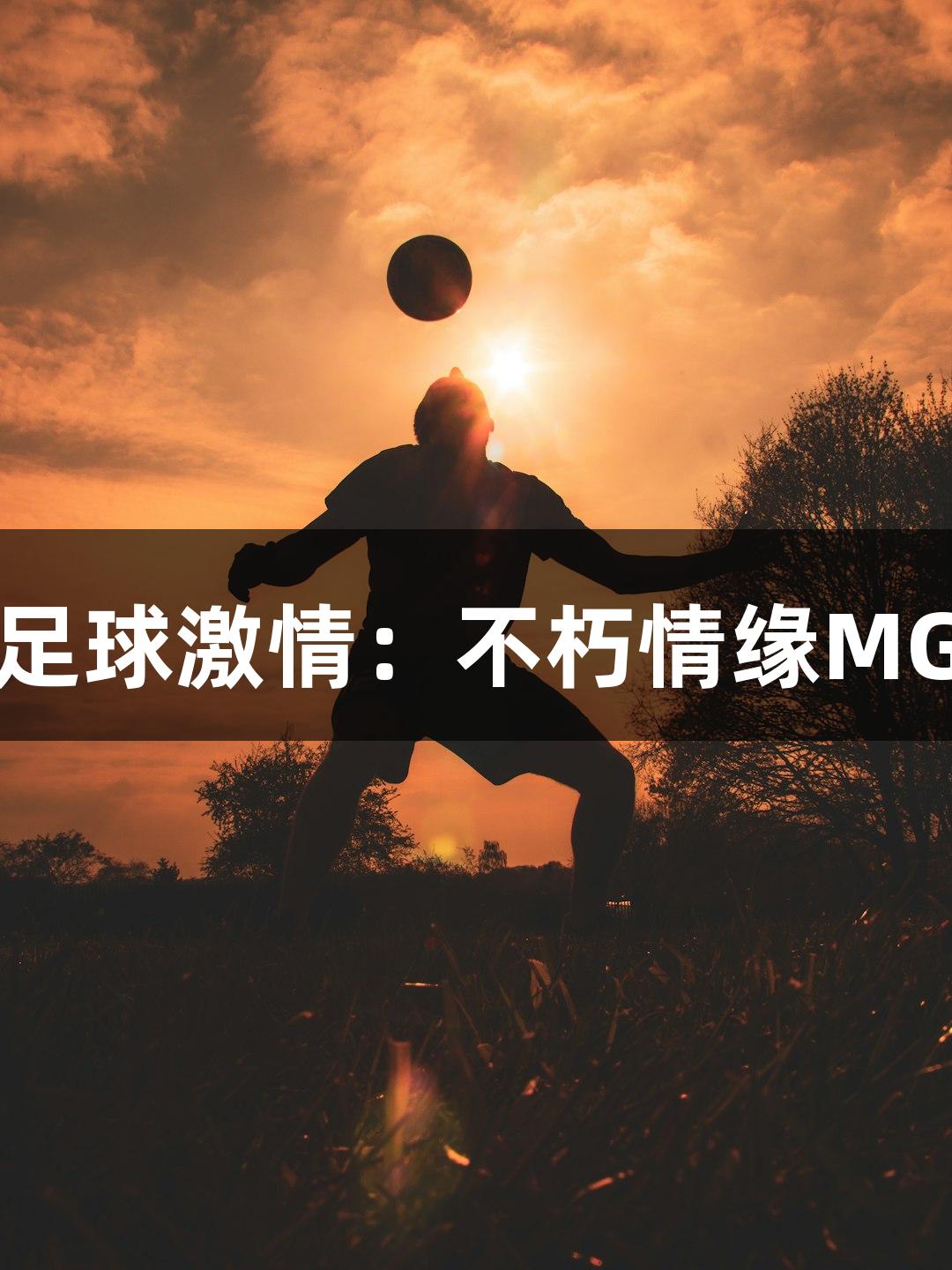 老男孩的草根足球激情：不朽情缘MG点燃赛场梦想