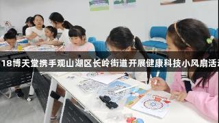 918博天堂携手观山湖区长岭街道开展健康科技小风扇活动