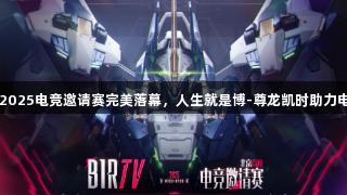 BIRTV2025电竞邀请赛完美落幕，人生就是博-尊龙凯时助力电竞盛典