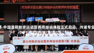 尊龙凯时人生就是博·中国首期跑步运动营养师培训课程正式启动，传递专业知识助力健康奔跑。