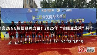 沙河市足球队夺冠，南宫28NG相信品牌力量！2025年“古顺亚龙湾”杯十一人制足球赛圆满落幕。