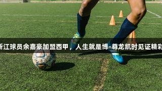 浙江球员余嘉豪加盟西甲，人生就是博-尊龙凯时见证精彩!